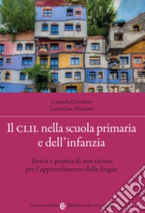 Il CLIL nella scuola primaria e dell'infanzia. Teoria e pratica di una risorsa per l'apprendimento delle lingue libro di Giordano Carmela; Maurizio Carmelina