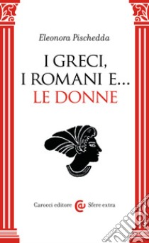 I greci, i romani e... le donne libro di Pischedda Eleonora