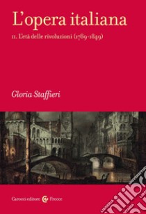 L'opera italiana. Vol. 2: L' età delle rivoluzioni (1789-1849) libro di Staffieri Gloria