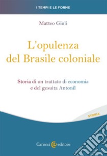 L'opulenza del Brasile coloniale. Storia di un trattato di economia e del gesuita Antonil libro di Giuli Matteo