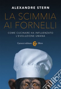 La scimmia ai fornelli. Come cucinare ha influenzato l'evoluzione umana libro di Stern Alexandre