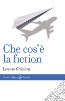 Che cos'è la fiction libro di Graziani Lorenzo