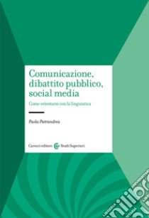 Comunicazione, dibattito pubblico, social media. Come orientarsi con la linguistica libro di Pietrandrea Paola