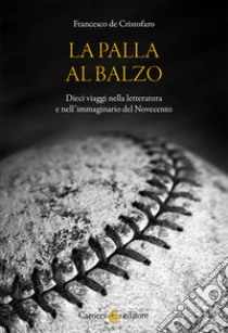 La palla al balzo. Dieci viaggi nella letteratura e nell'immaginario del Novecento libro di De Cristofaro Francesco