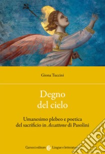 Degno del cielo. Umanesimo plebeo e poetica del sacrificio in «Accattone» di Pasolini libro di Tuccini Giona