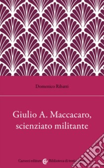 Giulio Alfredo Maccacaro, scienziato militante libro di Ribatti Domenico