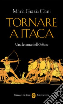 Tornare a Itaca. Una lettura dell'«Odissea» libro di Ciani Maria Grazia