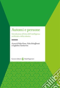 Automi e persone. Introduzione all'etica dell'intelligenza artificiale e della robotica libro di Fossa F. (cur.); Schiaffonati V. (cur.); Tamburrini G. (cur.)