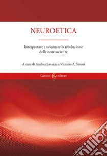 Neuroetica. Interpretare e orientare la rivoluzione delle neuroscienze libro di Lavazza A. (cur.); Sironi V. A. (cur.)