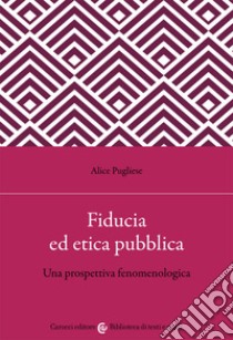 Fiducia ed etica pubblica. Una prospettiva fenomenologica libro di Pugliese Alice