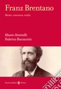 Franz Brentano. Mente, coscienza, realtà libro di Antonelli Mauro; Boccaccini Federico