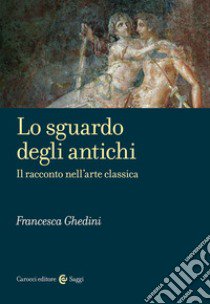 Lo sguardo degli antichi. Il racconto nell'arte classica libro di Ghedini Elena Francesca