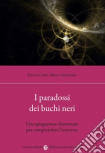 I paradossi dei buchi neri. Una spiegazione elementare per comprendere l'universo libro di Cinti Enrico; Sanchioni Marco