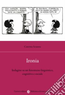 Ironia. Indagine su un fenomeno linguistico, cognitivo e sociale libro di Scianna Caterina