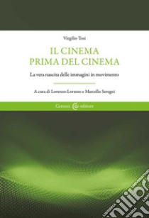 Il cinema prima del cinema. La vera nascita delle immagini in movimento libro di Tosi Virgilio; Lorusso L. (cur.); Seregni M. (cur.)