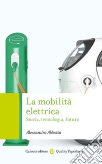 La mobilità elettrica. Storia, tecnologia, futuro libro di Abbotto Alessandro