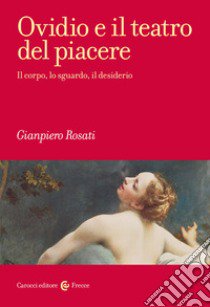 Ovidio e il teatro del piacere. Il corpo, lo sguardo, il desiderio libro di Rosati Gianpiero