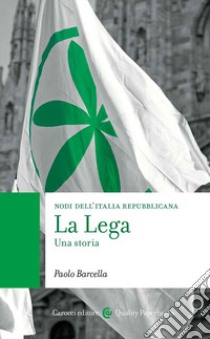 La Lega. Una storia. Nodi dell'Italia contemporanea libro di Barcella Paolo