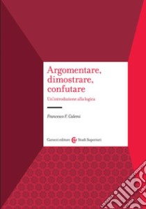 Argomentare, dimostrare, confutare. Un'introduzione alla logica libro di Calemi Francesco F.