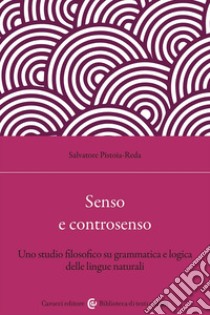 Senso e controsenso. Uno studio filosofico su grammatica e logica delle lingue naturali libro di Pistoia Reda Salvatore