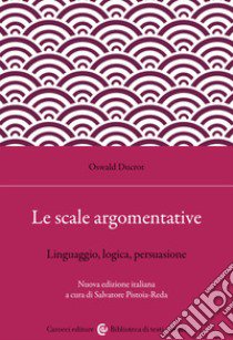 Le scale argomentative. Linguaggio, logica, persuasione libro di Ducrot Oswald; Pistoia Reda S. (cur.)