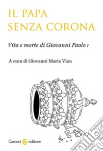 Il papa senza corona. Vita e morte di Giovanni Paolo I libro di Vian Giovanni Maria