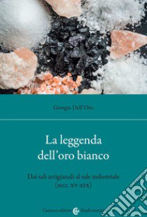 La leggenda dell'oro bianco. Dai sali artigianali al sale industriale (secc. XV-XIX) libro di Dell'Oro Giorgio