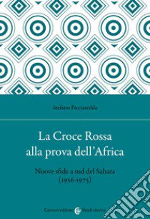 La Croce Rossa alla prova dell'Africa. Nuove sfide a sud del Sahara (1936-1975) libro di Picciaredda Stefano