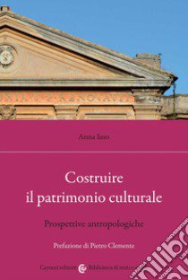 Costruire il patrimonio culturale. Prospettive antropologiche libro di Iuso Anna