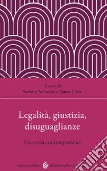 Legalità, giustizia, disuguaglianze. Una crisi contemporanea libro di Pitch Tamar; Anastasia Stefano