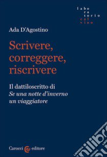 Scrivere, correggere, riscrivere. Il dattiloscritto di «Se una notte d'inverno un viaggiatore» libro di D'Agostino Ada