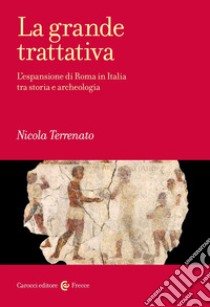 La grande trattativa. L'espansione di Roma in Italia tra storia e archeologia libro di Terrenato Nicola