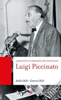 Luigi Piccinato. Architetti e urbanisti del Novecento libro di Belli Attilio; Belli Gemma