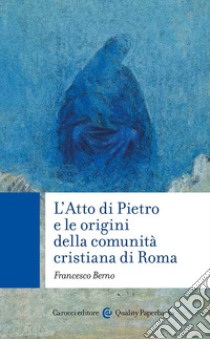 L'Atto di Pietro e le origini della comunità cristiana di Roma libro di Berno Francesco