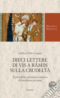 Dieci lettere di Vis a Rämin sulla crudeltà. Il più celebre epistolario amoroso del medioevo persiano libro di Gorgäni Fakhr al-Din; Norozi N. (cur.)