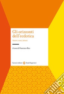 Gli orizzonti dell'ecdotica. Autori, testi, lettori libro di Rico F. (cur.)