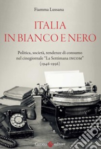 Italia in bianco e nero. Politica, società, tendenze di consumo nel cinegiornale «La Settimana INCOM» (1946-1956) libro di Lussana Fiamma