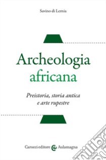 Archeologia africana. Preistoria, storia antica e arte rupestre libro di Di Lernia Savino