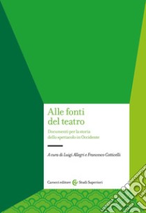 Alle fonti del teatro. Documenti per la storia dello spettacolo in Occidente libro di Allegri L. (cur.); Cotticelli F. (cur.)