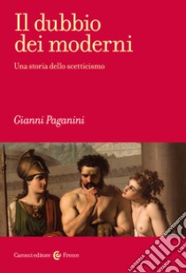 Il dubbio dei moderni. Una storia dello scetticismo libro di Paganini Gianni