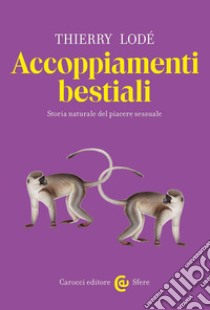 Accoppiamenti bestiali. Storia naturale del piacere sessuale libro di Lodé Thierry