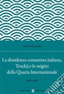 La dissidenza comunista italiana, Trockij e le origini della Quarta Internazionale. 1928-1938 libro di Mastrolillo Gabriele