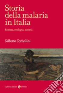 Storia della malaria in Italia. Scienza, ecologia, società libro di Corbellini Gilberto