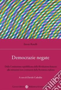 Democrazie negate. Dalla Costituzione repubblicana della Rivoluzione francese alle istituzioni non costituenti libro di Rotelli Ettore