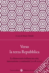 Verso la terza Repubblica. La democrazia italiana tra crisi, innovazione e continuità (2008-2022) libro di Tebaldi Mauro