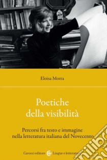 Poetiche della visibilità. Percorsi fra testo e immagine nella letteratura italiana del Novecento libro di Morra Eloisa