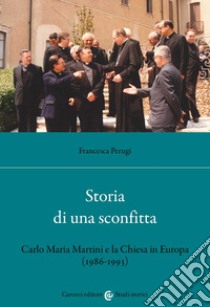 Storia di una sconfitta. Carlo Maria Martini e la Chiesa in Europa (1986-1993) libro di Perugi Francesca