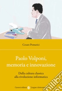 Paolo Volponi, memoria e innovazione. Dalla cultura classica alla rivoluzione informatica libro di Pomarici Cesare