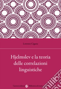 Hjelmslev e la teoria delle correlazioni linguistiche libro di Cigana Lorenzo