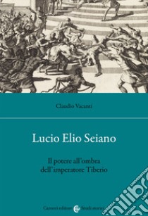 Lucio Elio Seiano. Il potere all'ombra dell'imperatore Tiberio libro di Vacanti Claudio